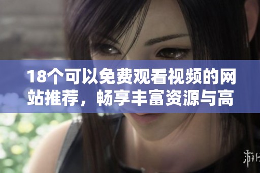 18个可以免费观看视频的网站推荐，畅享丰富资源与高清内容