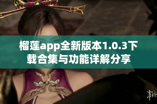 榴莲app全新版本1.0.3下载合集与功能详解分享