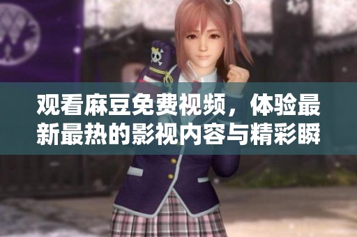 观看麻豆免费视频，体验最新最热的影视内容与精彩瞬间
