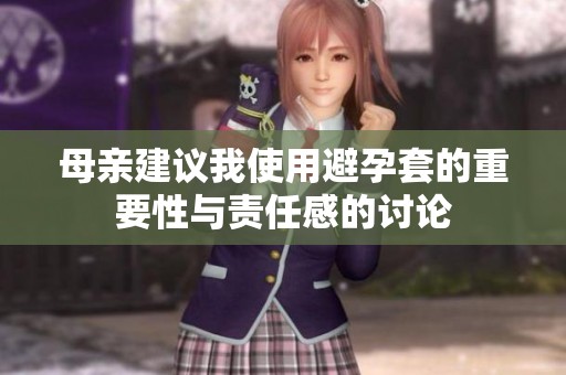 母亲建议我使用避孕套的重要性与责任感的讨论