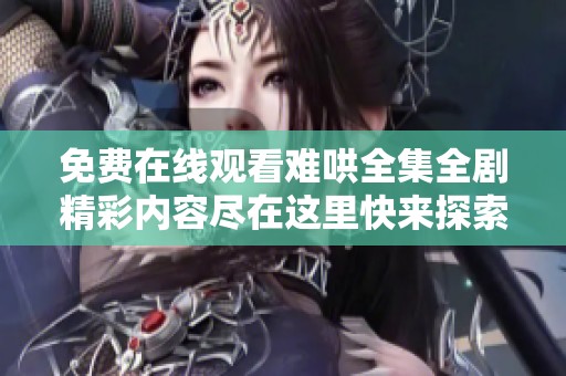 免费在线观看难哄全集全剧精彩内容尽在这里快来探索吧