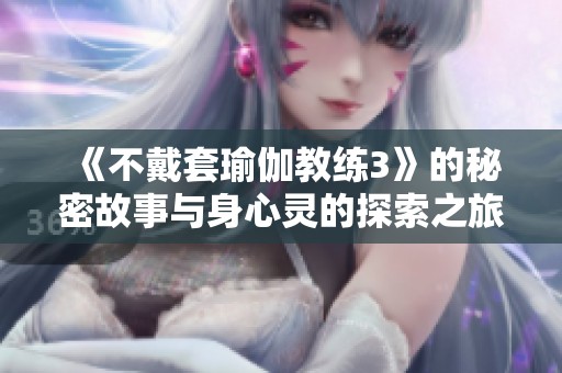 《不戴套瑜伽教练3》的秘密故事与身心灵的探索之旅