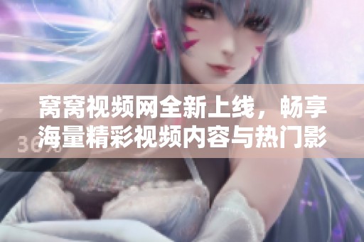 窝窝视频网全新上线，畅享海量精彩视频内容与热门影视推荐