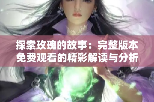 探索玫瑰的故事：完整版本免费观看的精彩解读与分析