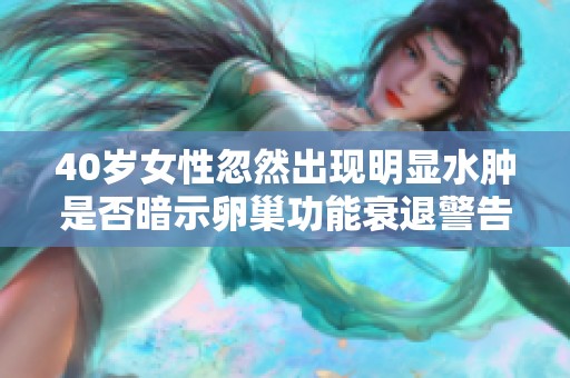 40岁女性忽然出现明显水肿是否暗示卵巢功能衰退警告