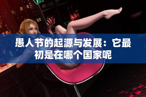 愚人节的起源与发展：它最初是在哪个国家呢