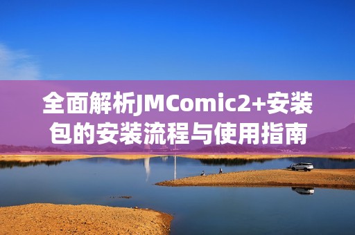 全面解析JMComic2+安装包的安装流程与使用指南