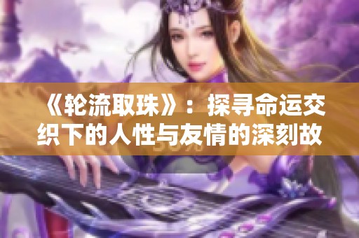 《轮流取珠》：探寻命运交织下的人性与友情的深刻故事
