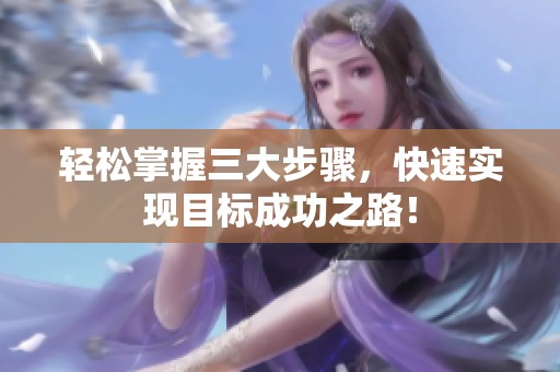 轻松掌握三大步骤，快速实现目标成功之路！