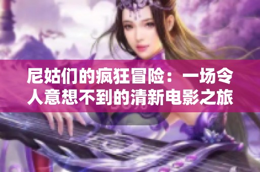 尼姑们的疯狂冒险：一场令人意想不到的清新电影之旅