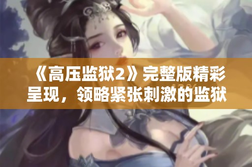 《高压监狱2》完整版精彩呈现，领略紧张刺激的监狱生存挑战