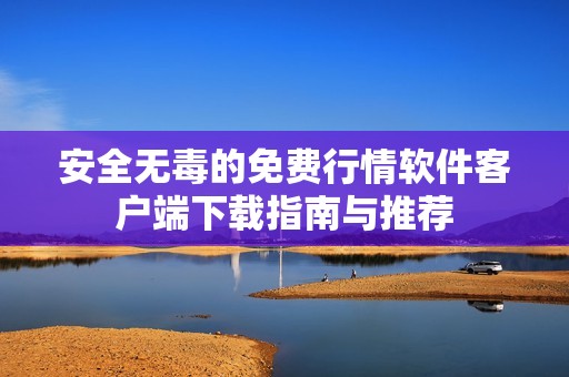 安全无毒的免费行情软件客户端下载指南与推荐