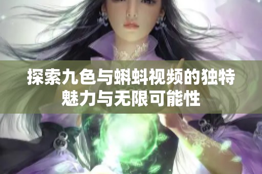 探索九色与蝌蚪视频的独特魅力与无限可能性