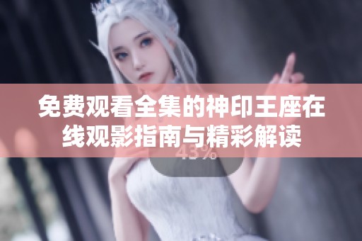 免费观看全集的神印王座在线观影指南与精彩解读