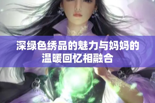 深绿色绣品的魅力与妈妈的温暖回忆相融合
