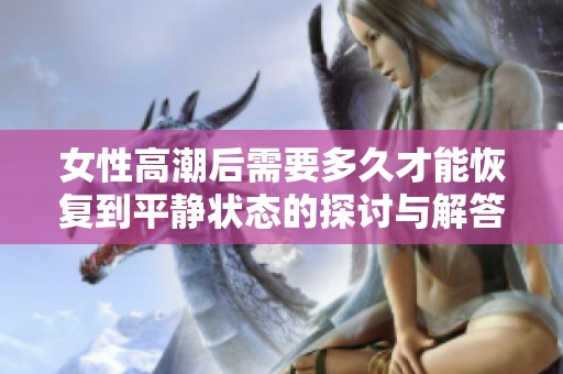 女性高潮后需要多久才能恢复到平静状态的探讨与解答