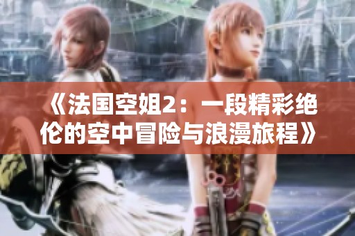 《法国空姐2：一段精彩绝伦的空中冒险与浪漫旅程》