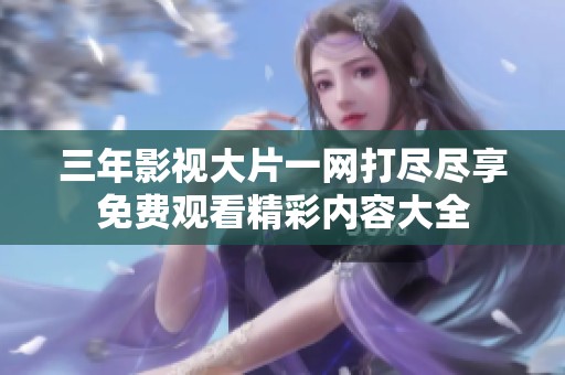 三年影视大片一网打尽尽享免费观看精彩内容大全
