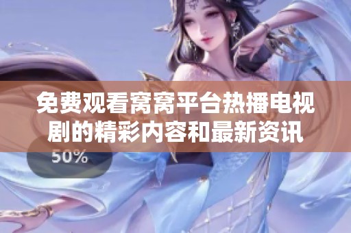 免费观看窝窝平台热播电视剧的精彩内容和最新资讯