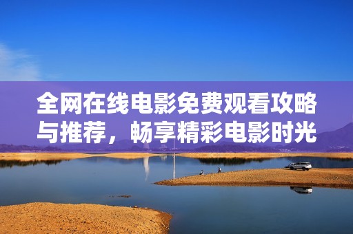 全网在线电影免费观看攻略与推荐，畅享精彩电影时光