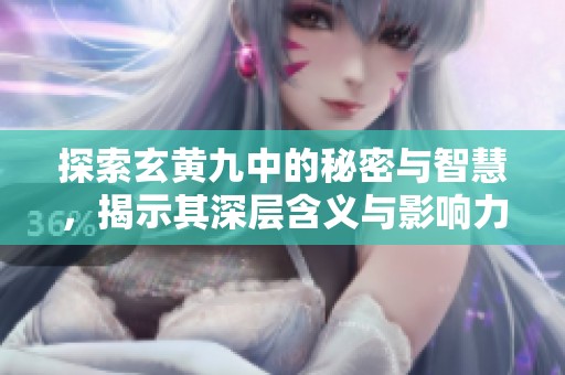 探索玄黄九中的秘密与智慧，揭示其深层含义与影响力