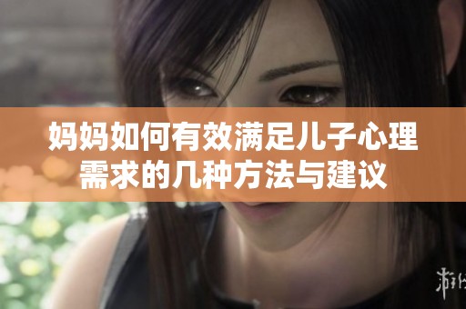 妈妈如何有效满足儿子心理需求的几种方法与建议