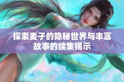 探索麦子的隐秘世界与丰富故事的续集揭示