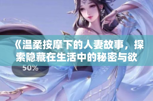 《温柔按摩下的人妻故事，探索隐藏在生活中的秘密与欲望》