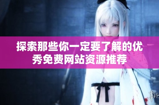 探索那些你一定要了解的优秀免费网站资源推荐