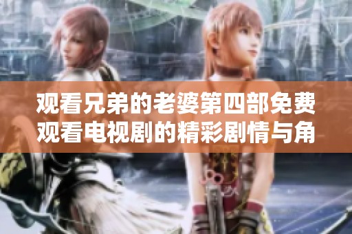 观看兄弟的老婆第四部免费观看电视剧的精彩剧情与角色解析