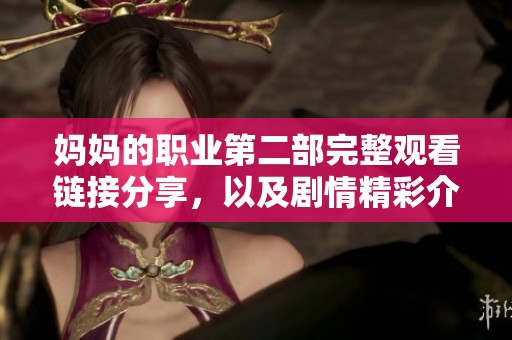 妈妈的职业第二部完整观看链接分享，以及剧情精彩介绍