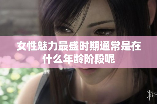 女性魅力最盛时期通常是在什么年龄阶段呢