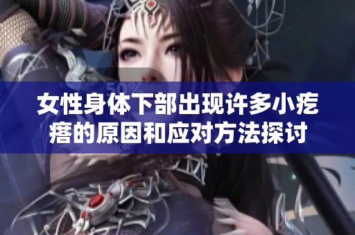 女性身体下部出现许多小疙瘩的原因和应对方法探讨