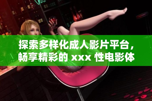探索多样化成人影片平台，畅享精彩的 xxx 性电影体验