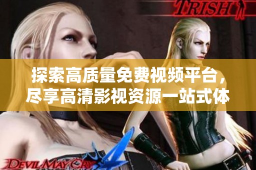 探索高质量免费视频平台，尽享高清影视资源一站式体验