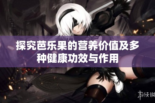 探究芭乐果的营养价值及多种健康功效与作用