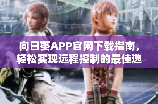 向日葵APP官网下载指南，轻松实现远程控制的最佳选择