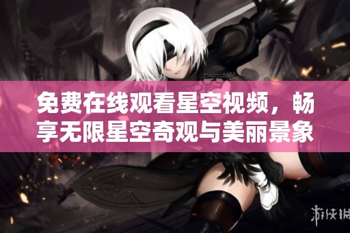 免费在线观看星空视频，畅享无限星空奇观与美丽景象