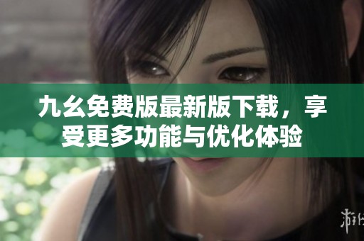 九幺免费版最新版下载，享受更多功能与优化体验