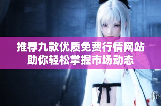 推荐九款优质免费行情网站助你轻松掌握市场动态