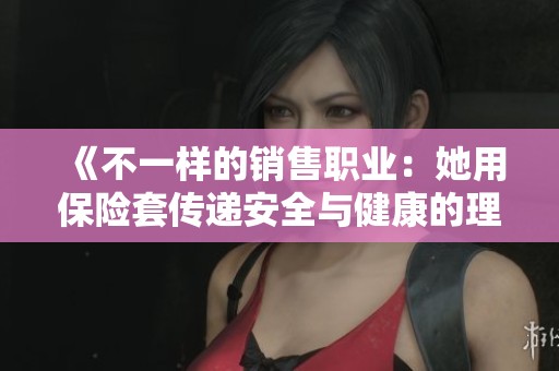 《不一样的销售职业：她用保险套传递安全与健康的理念》