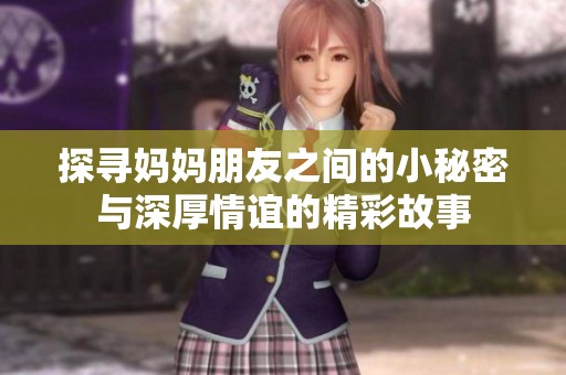 探寻妈妈朋友之间的小秘密与深厚情谊的精彩故事