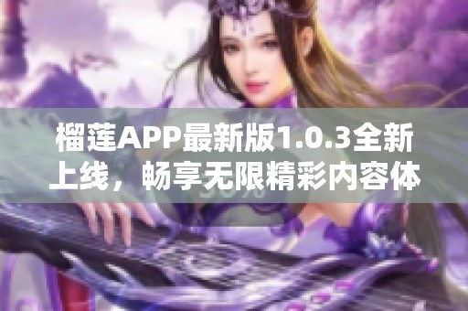 榴莲APP最新版1.0.3全新上线，畅享无限精彩内容体验