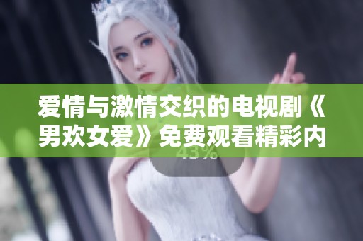爱情与激情交织的电视剧《男欢女爱》免费观看精彩内容解析
