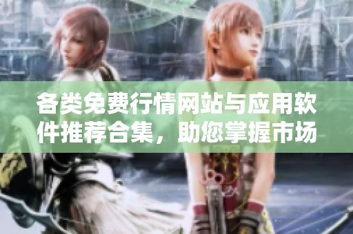 各类免费行情网站与应用软件推荐合集，助您掌握市场动态