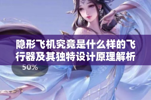 隐形飞机究竟是什么样的飞行器及其独特设计原理解析