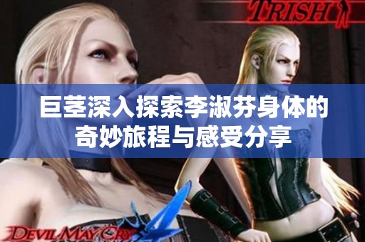 巨茎深入探索李淑芬身体的奇妙旅程与感受分享
