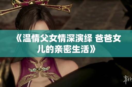 《温情父女情深演绎 爸爸女儿的亲密生活》
