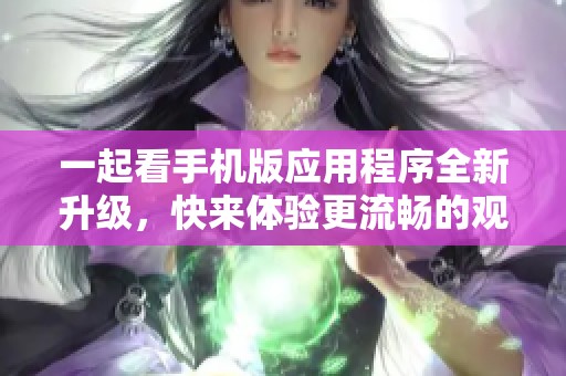 一起看手机版应用程序全新升级，快来体验更流畅的观看乐趣