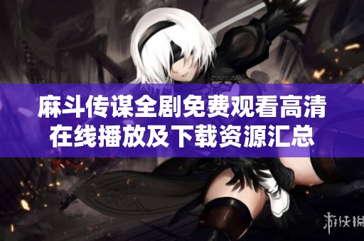 麻斗传谋全剧免费观看高清在线播放及下载资源汇总